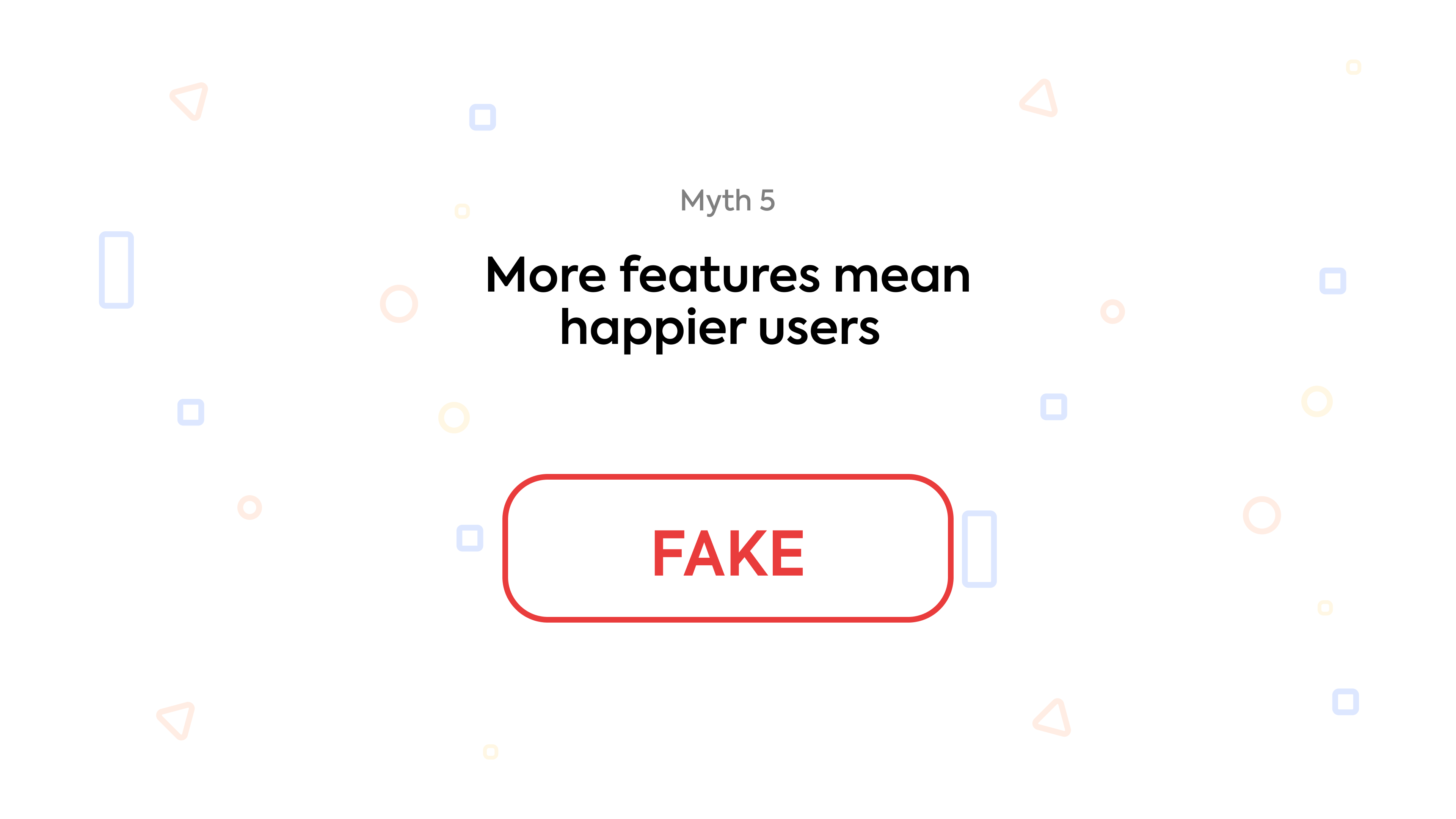 Myth 5: More features mean happier users